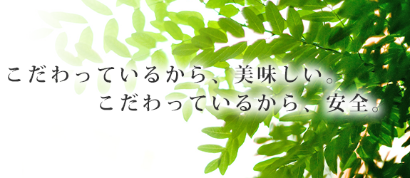 こだわっているから、美味しい　　こだわっているから、安全